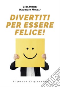 Divertiti per essere felice! libro di Avanti Gigi; Mirilli Maurizio