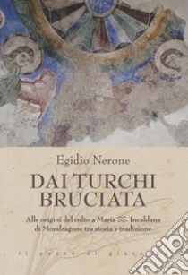 Dai Turchi bruciata. Alle origini del culto a Maria SS. Incaldana di Mondragone tra storia e tradizione libro di Nerone Egidio