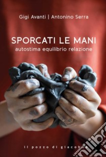 Sporcati le mani. Autostima equilibrio relazione libro di Avanti Gigi; Serra Antonino