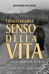 L'inafferrabile senso della vita. Una storia vera libro di Folador Massimo