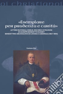 «Esemplare per prudenza e carità». Lettere pastorali, omelie, discorsi e istruzioni di Giuseppe Benedetto Dusmett Benedettino arcivescovo di Catania e Cardinale (1867-1894) libro di Zito Gaetano