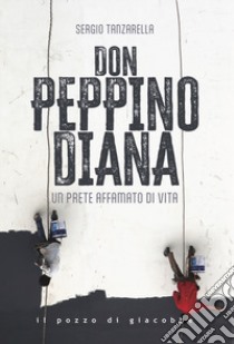 Don Peppino Diana. Un prete affamato di vita libro di Tanzarella Sergio