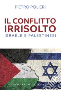 Il conflitto irrisolto. Israele e Palestinesi libro di Polieri Pietro