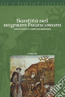 Santità nel regnum francorum. Santi e sante al tempo dei Merovingi libro di Gallo Erminio