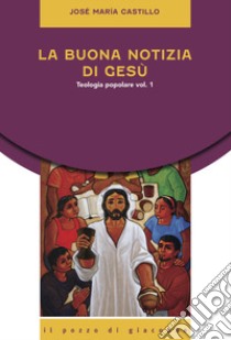 La buona notizia di Gesù. Teologia popolare. Vol. 1 libro di Castillo José Maria