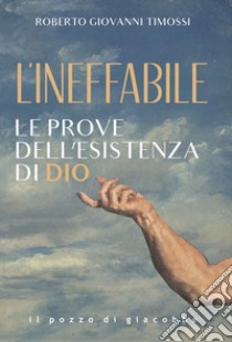 L'Ineffabile. Le prove dell'esistenza di Dio libro di Timossi Roberto Giovanni