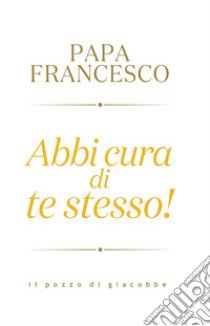 Abbi cura di te stesso! libro di Francesco (Jorge Mario Bergoglio)