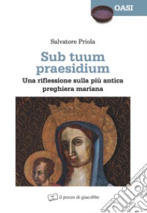 Sub tuum praesidium. Una riflessione sulla più antica preghiera mariana libro di Priola Salvatore