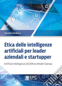 Etica delle intelligenze artificiali per leader aziendali e startupper. Artificial Intelligence (AI) Ethics Model Canvas libro di Verdesca Daniele