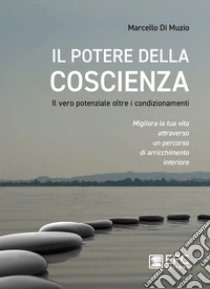 Il potere della coscienza. Il vero potenziale oltre i condizionamenti. Migliora la tua vita attraverso un percorso di arricchimento interiore libro di Di Muzio Marcello