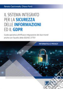 Il sistema integrato per la sicurezza delle informazioni ed il GDPR. Guida operativa all'efficace integrazione dei due mondi anche con l'ausilio della ISO/IEC 27701 libro di Ponti Chiara; Castroreale Renato