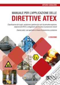 Manuale per l'applicazione delle direttive ATEX. Classificazione dei luoghi, valutazione e gestione dei rischi da atmosfere esplosive. Nuova ediz. libro di Cavaliere Arturo