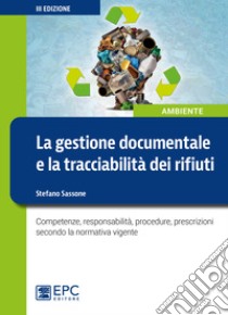 La gestione documentale e la tracciabilità dei rifiuti. Competenze, responsabilità, procedure, prescrizioni secondo la normativa vigente libro di Sassone Stefano