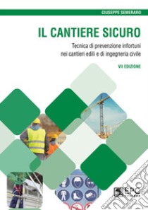 Il cantiere sicuro. Tecnica della prevenzione infortuni nei cantieri edili e di ingegneria civile. Nuova ediz. libro di Semeraro Giuseppe