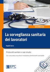 La sorveglianza sanitaria dei lavoratori. Protocolli sanitari e casi studio. Nuova ediz. libro di Sacco Angelo