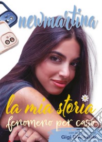 New Martina. La mia storia. Fenomeno per caso libro di New Martina