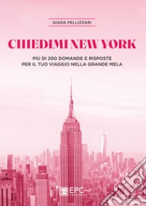 Chiedimi New York. Più di 200 domande e risposte per il tuo viaggio nella Grande Mela libro di Pellizzari Giada