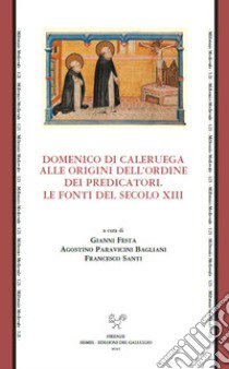 Domenico di Caleruega alle origini dell'Ordine dei Predicatori. Le fonti del secolo XIII libro di Festa G. (cur.); Paravicini Bagliani A. (cur.); Santi F. (cur.)