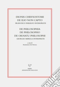 Dionis Chrysostomi de ilio non capto. Francisco Philelfo interprete. De philosophia, De philosopho, De ornatu philosophi. Georgio Merula interprete libro di De Nicola F. (cur.)