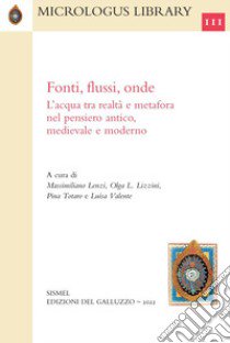 Fonti, flussi, onde. L'acqua tra realtà e metafora nel pensiero antico, medievale e moderno libro di Lenzi M. (cur.); Lizzini O. L. (cur.); Totaro P. (cur.)