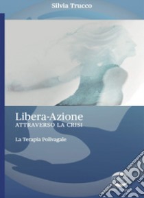 Libera-Azione attraverso la crisi. La terapia polivagale libro di Trucco Silvia