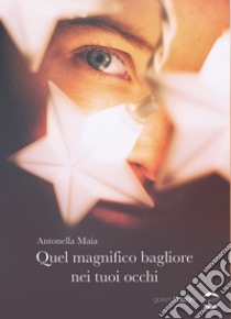 Quel magnifico bagliore nei tuoi occhi libro di Maia Antonella