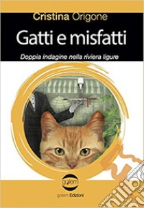 Gatti e misfatti. Doppia indagine nella riviera ligure libro di Origone Cristina