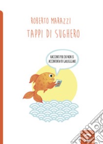 Tappi di sughero. Racconti per chi non si accontenta di galleggiare libro di Marazzi Roberto