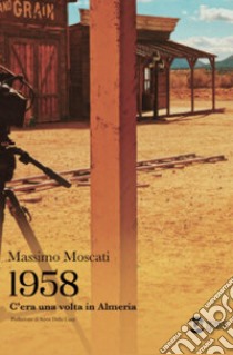 1958. C'era una volta in Almeria libro di Moscati Massimo