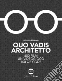 Quo vadis architetto. 600 film un videogioco 100 QR Code libro di Scianca Giorgio