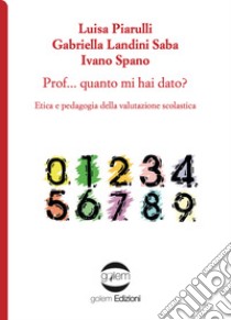 Prof... Quanto mi hai dato? Etica e pedagogia della valutazione scolastica libro di Piarulli Luisa; Landini Saba Gabriella; Spano Ivano