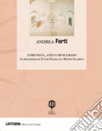 Comunista, ateo e musulmano. Le riflessioni di Enver Hoxha sulla civiltà islamica e il Medio Oriente libro di Forti Andrea