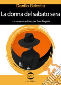 La donna del sabato sera. Un caso comlicato per Sara Magistri libro di Balestra Danilo