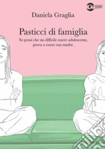 Pasticci di famiglia. Se pensi che sia difficile essere adolescente, prova a essere sua madre libro di Graglia Daniela