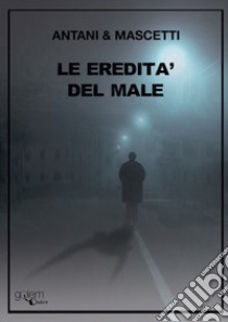 Le eredità del male libro di Antani Corrado; Mascetti Ettore