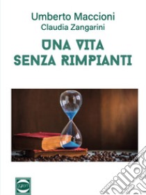 Una vita senza rimpianti libro di Maccioni Umberto; Zangarini Claudia