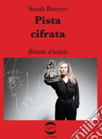 Pista cifrata. Ritratto d'artista libro di Bowyer Sarah