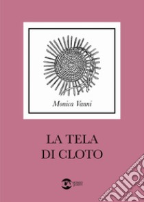 La tela di Cloto libro di Vanni Monica