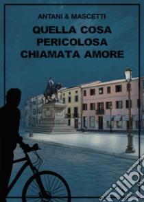 Quella cosa pericolosa chiamata amore libro di Antani Corrado; Mascetti Ettore