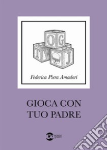 Gioca con tuo padre libro di Amadori Federica Piera