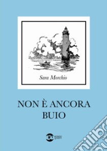 Non è ancora buio libro di Morchio Sara