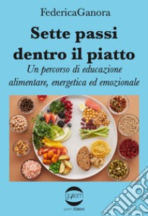 Sette passi dentro il piatto. Un percorso di educazione alimentare, energetica ed emozionale libro di Ganora Federica