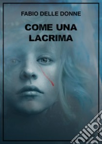 Come una lacrima libro di Delle Donne Fabio