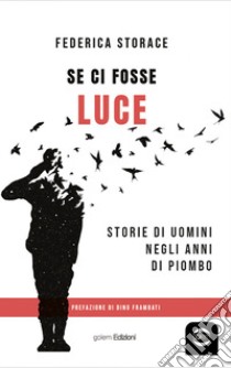 Se ci fosse luce. Storie di uomini negli anni di Piombo libro di Storace Federica