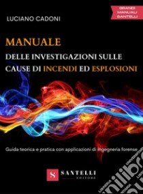 Manuale delle investigazioni sulle cause di incendi ed esplosioni. Guida teorica e pratica con applicazioni di ingegneria forense libro di Cadoni Luciano