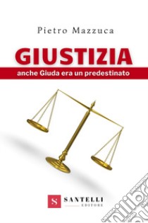 Giustizia. Anche Giuda era un predestinato libro di Mazzuca Pietro