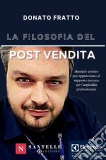 La filosofia del post vendita. Manuale pratico per approcciarsi al supporto tecnico per l'ospitalità professionale libro di Fratto Donato