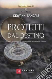 Protetti dal destino. Storia e vicissitudini dei fratelli Bancale nel ventennio fascista libro di Bancale Giovanni