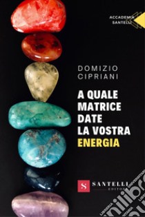 A quale matrice date la vostra energia libro di Cipriani Domizio