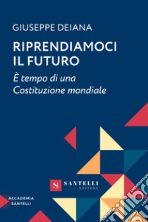 Riprendiamoci il futuro. È tempo di una Costituzione mondiale libro di Deiana Giuseppe